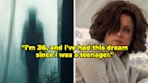 "The Dream Is So Real, I Can Feel Tears Rolling Down My Cheeks": People Are Sharing The Scariest Recurring Dreams...