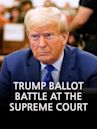 Trump Ballot Battle at the Supreme Court