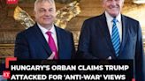 Hungary's Orban claims Trump attacked for 'anti-war' views; ex-US President calls him 'tough leader'