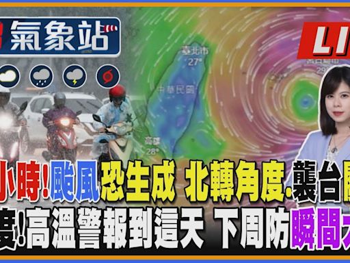 【TVBS18氣象站】72小時！颱風恐生成 北轉角度、襲台關鍵 38度！高溫警報到這天 下周防瞬間大雨｜主播 謝宜倫 說氣象LIVE│TVBS新聞網