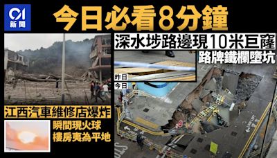 今日必看8分鐘｜深水埗路邊現10米巨窿｜江西汽車維修店爆炸釀3死