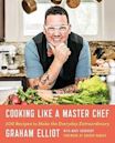 Cooking Like a Master Chef: 100 Recipes to Make the Everyday Extraordinary