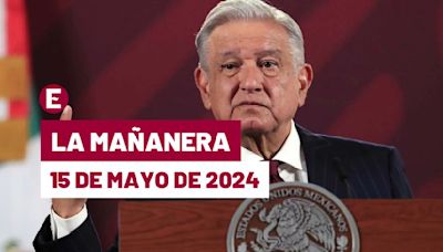 La 'Mañanera' hoy en vivo de López Obrador: Temas de la conferencia del 15 de mayo de 2024