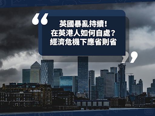 移民英國｜英國暴亂持續！在英港人如何自處？經濟危機下應節省非必要開支 | Cally - 英倫出走日記