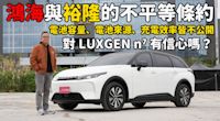 【Luxgen N7試駕影片】鴻海與裕隆的不平等條約，電池容量、電池來源、充電效率不公開，對Luxgen N7有信心嗎？