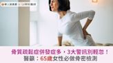 骨質疏鬆症併發症多，3大警訊別輕忽！醫籲：65歲女性必做骨密檢測 | 蕃新聞