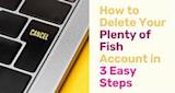 How to Delete Your Plenty of Fish Account in 3 Easy Steps