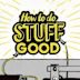 How To Do Stuff Good