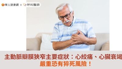 主動脈瓣膜狹窄主要症狀：心絞痛、心臟衰竭…嚴重恐有猝死風險！