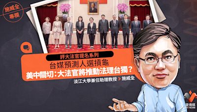 施威全專欄／評大法官提名系列一：台媒預測人選摃龜 美中關切：大法官將推動法理台獨？