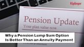 Reasons Why A Pension Lump Sum Is Better Than An Annuity Payment