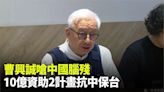 曹興誠嗆中國腦殘 斥資10億推2計畫抗中保台