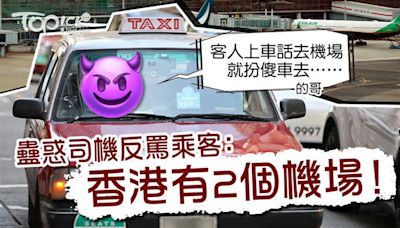 的士陷阱｜搭的士去機場竟車去呢度 蠱惑司機鬧乘客：香港有2個機場