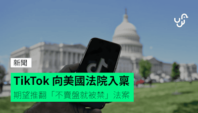 TikTok 向美國法院入稟 期望推翻「不賣盤就被禁」法案