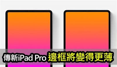 傳 2024 新 iPad Pro 螢幕邊框變更薄：縮小 15%