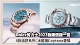 Rolex勞力士2023新錶價錢一覽！盤點8款話題新系列：冰藍面Daytona、灰黑金雙色外圈GMT-Master II登場