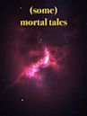 (Some) Mortal Tales