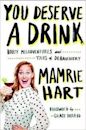 You Deserve a Drink: Boozy Misadventures and Tales of Debauchery