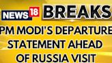 PM Modi News | PM Modi's Departure Statement Ahead Of Russia Visit | Vladimir Putin | News18 - News18