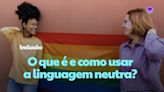 Linguagem neutra: especialistas explicam a importância do uso como ferramenta de inclusão