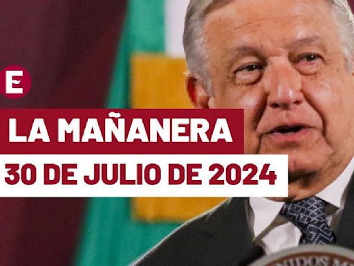 La 'Mañanera' hoy de López Obrador: Temas de la conferencia del 30 de julio de 2024