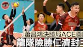 【甲一排球】龍隊驚濤駭浪險勝仁濟封王 蕭昌鴻嘆球季「痛苦但結局完美」