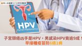 子宮頸癌凶手是HPV，男感染HPV竟逾9成！早接種疫苗防6癌1病