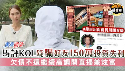 東張西望丨馬評KOL疑騙好友150萬投資失利 欠債不還繼續高調開直播兼炫富