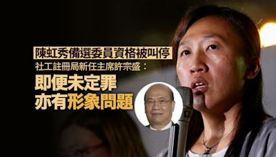 陳虹秀備選委員資格被叫停 社工註冊局主席：即便未定罪亦有形象問題