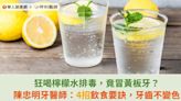 狂喝檸檬水排毒，竟冒黃板牙？陳忠明牙醫師：4招飲食要訣，牙齒不變色