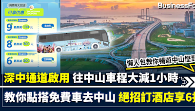 【慳家攻略】深中通道啟用 往中山車程大減1小時 點樣搭免費車去中山？ 點樣6折訂酒店慳500大元？ 教你暢遊中山慳到盡！ | BusinessFocus