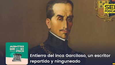 Acontece que no es poco | Entierro del inca Garcilaso, un escritor repartido y ninguneado | Cadena SER