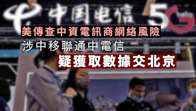 美傳查中資電訊商網絡風險 涉中移聯通中電信 疑獲取數據交北京