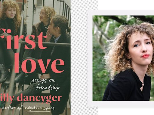 Lilly Dancyger on 'First Love' and the Friendships that Made (and Sustained) Her