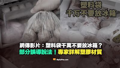 【錯誤】網傳影片：塑膠袋千萬不要放冰箱？誤導說法！專家詳解塑膠材質