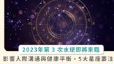 2023 第 3 波水逆強勢來襲！考驗人際溝通、健康工作平衡，5 星座運勢需注意