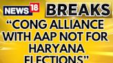 Haryana Elections 2024 | No Alliance Between AAP And Congress For Haryana Assembly Elections - News18