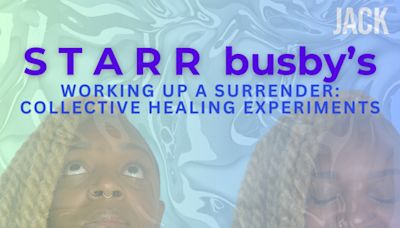 S T A R R bubsy's Working Up A Surrender: Collective Healing Experiments in Brooklyn at JACK 2024