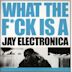 What the Fuck Is a Jay Electronica