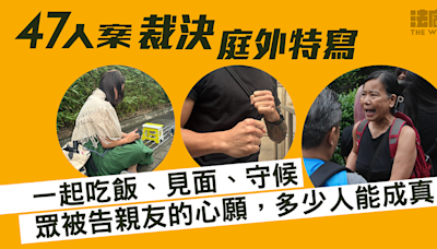 47人案裁決｜一起吃飯、見面、守候 眾被告親友的心願，多少人能成真？