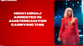 Nicki Minaj arrested in Amsterdam for carrying THIS.