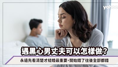 遇黑心男丈夫可以怎樣做？永遠先看清楚才結婚最重要，開始錯了往後全部都錯｜玄來愛情