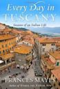 Every Day in Tuscany: Seasons of an Italian Life