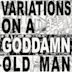 Variations on a Goddamn Old Man