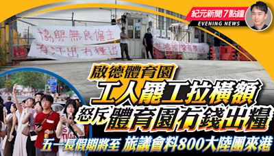 【4.29紀元新聞7點鐘】啟德體育園工人罷工拉橫額 怒斥體育園冇錢出糧