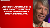 Jon Bon Jovi says he got away with this crime in his early rock star days.