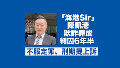 「海港Sir」陳凱港欺詐罪成判囚6年半 不服定罪、刑期提上訴