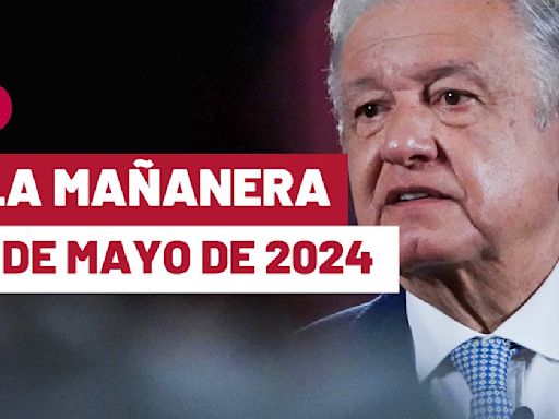La 'Mañanera' hoy de López Obrador: Temas de la conferencia del 7 de mayo de 2024