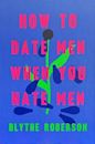 How to Date Men When You Hate Men