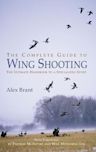 The Complete Guide to Wing Shooting: The Ultimate Handbook to a Specialized Sport